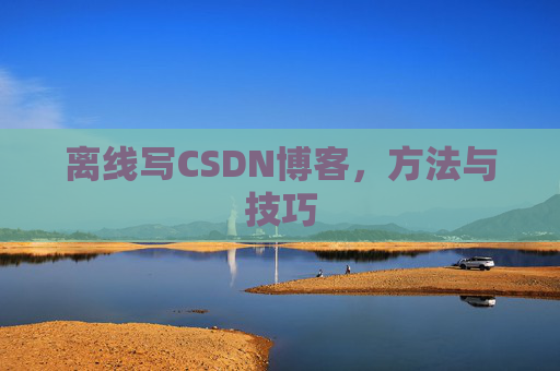 离线写CSDN博客,方法与技巧